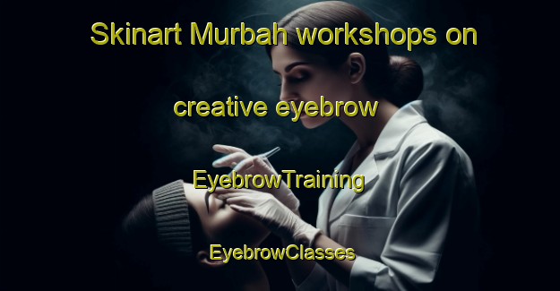 Skinart Murbah workshops on creative eyebrow | EyebrowTraining | EyebrowClasses | SkinartTraining-United Arab Emirates