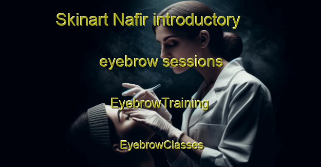 Skinart Nafir introductory eyebrow sessions | EyebrowTraining | EyebrowClasses | SkinartTraining-United Arab Emirates