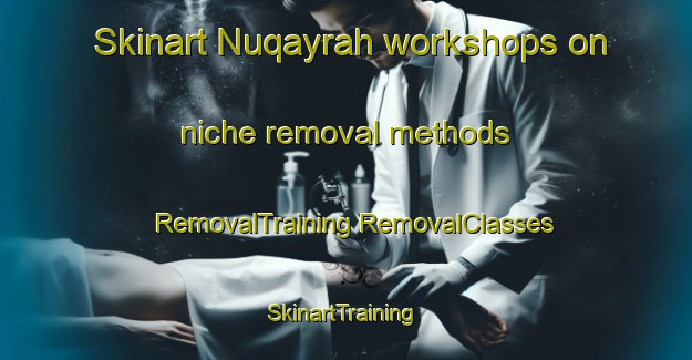 Skinart Nuqayrah workshops on niche removal methods | #RemovalTraining #RemovalClasses #SkinartTraining-United Arab Emirates