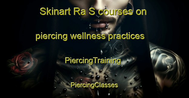 Skinart Ra S courses on piercing wellness practices | #PiercingTraining #PiercingClasses #SkinartTraining-United Arab Emirates