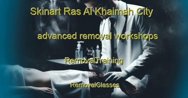 Skinart Ras Al Khaimah City advanced removal workshops | RemovalTraining | RemovalClasses | SkinartTraining-United Arab Emirates