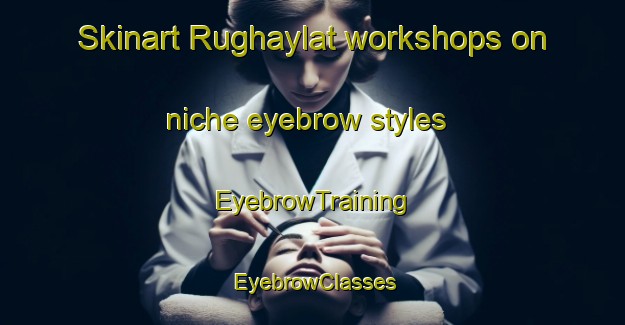 Skinart Rughaylat workshops on niche eyebrow styles | EyebrowTraining | EyebrowClasses | SkinartTraining-United Arab Emirates