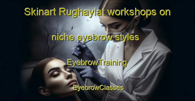Skinart Rughaylat workshops on niche eyebrow styles | EyebrowTraining | EyebrowClasses | SkinartTraining-United Arab Emirates