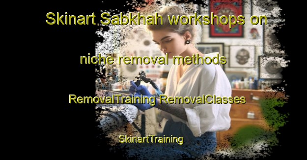 Skinart Sabkhah workshops on niche removal methods | #RemovalTraining #RemovalClasses #SkinartTraining-United Arab Emirates