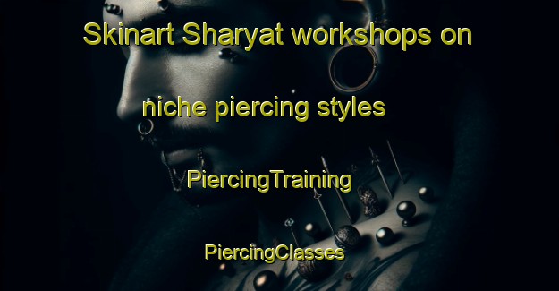 Skinart Sharyat workshops on niche piercing styles | PiercingTraining | PiercingClasses | SkinartTraining-United Arab Emirates