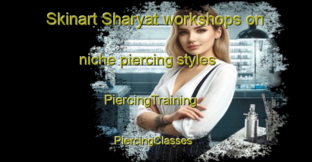 Skinart Sharyat workshops on niche piercing styles | PiercingTraining | PiercingClasses | SkinartTraining-United Arab Emirates