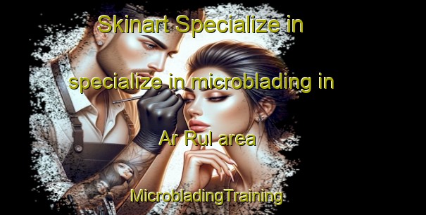 Skinart Specialize in specialize in microblading in Ar Rul area | MicrobladingTraining | MicrobladingClasses | SkinartTraining-United Arab Emirates
