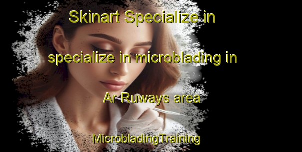 Skinart Specialize in specialize in microblading in Ar Ruways area | MicrobladingTraining | MicrobladingClasses | SkinartTraining-United Arab Emirates