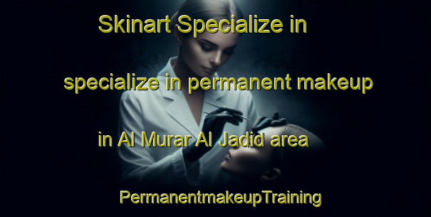 Skinart Specialize in specialize in permanent makeup in Al Murar Al Jadid area | PermanentmakeupTraining | PermanentmakeupClasses | SkinartTraining-United Arab Emirates
