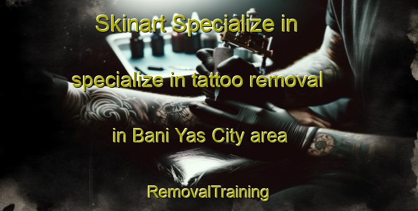 Skinart Specialize in specialize in tattoo removal in Bani Yas City area | RemovalTraining | RemovalClasses | SkinartTraining-United Arab Emirates
