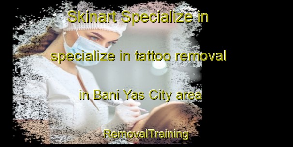 Skinart Specialize in specialize in tattoo removal in Bani Yas City area | RemovalTraining | RemovalClasses | SkinartTraining-United Arab Emirates