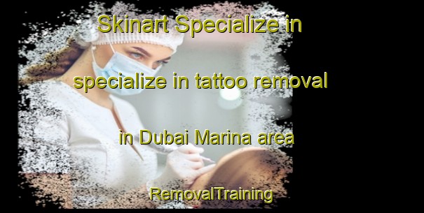 Skinart Specialize in specialize in tattoo removal in Dubai Marina area | RemovalTraining | RemovalClasses | SkinartTraining-United Arab Emirates