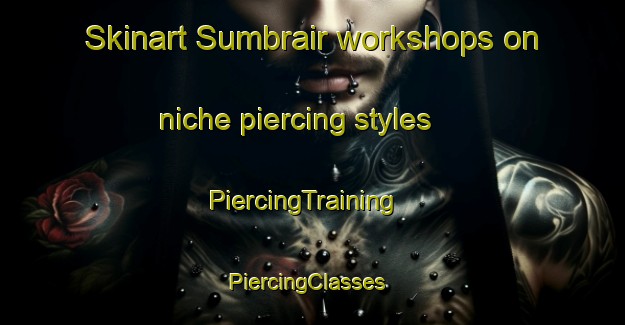 Skinart Sumbrair workshops on niche piercing styles | PiercingTraining | PiercingClasses | SkinartTraining-United Arab Emirates