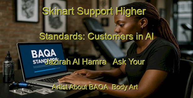 Skinart Support Higher Standards: Customers in Al Jazirah Al Hamra - Ask Your Artist About BAQA | Body Art Qualification Authority | BAQA-United Arab Emirates