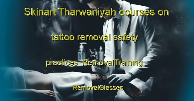 Skinart Tharwaniyah courses on tattoo removal safety practices | RemovalTraining | RemovalClasses | SkinartTraining-United Arab Emirates