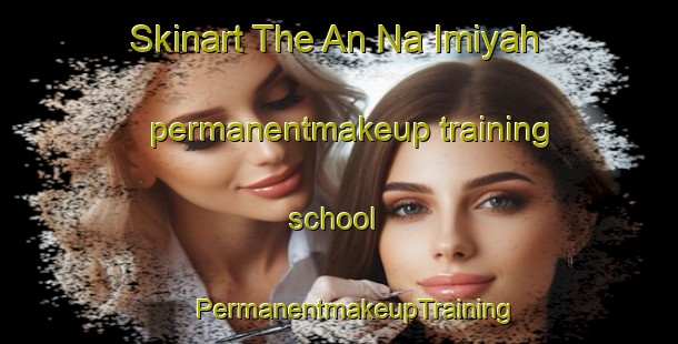 Skinart The An Na Imiyah permanentmakeup training school | #PermanentmakeupTraining #PermanentmakeupClasses #SkinartTraining-United Arab Emirates