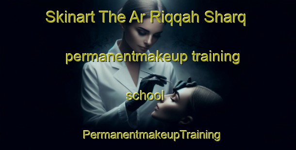 Skinart The Ar Riqqah Sharq permanentmakeup training school | PermanentmakeupTraining | PermanentmakeupClasses | SkinartTraining-United Arab Emirates