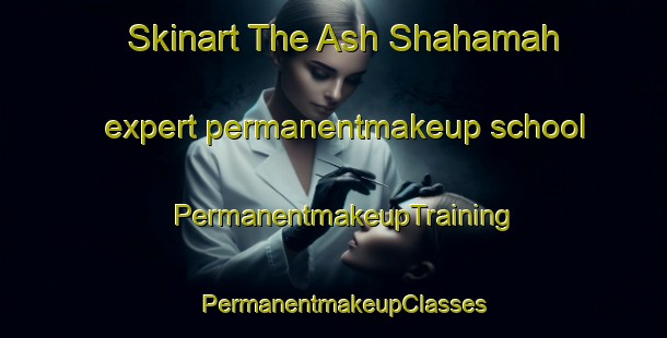 Skinart The Ash Shahamah expert permanentmakeup school | PermanentmakeupTraining | PermanentmakeupClasses | SkinartTraining-United Arab Emirates