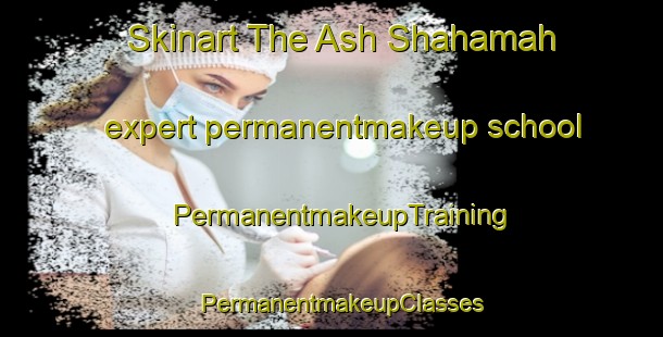 Skinart The Ash Shahamah expert permanentmakeup school | PermanentmakeupTraining | PermanentmakeupClasses | SkinartTraining-United Arab Emirates