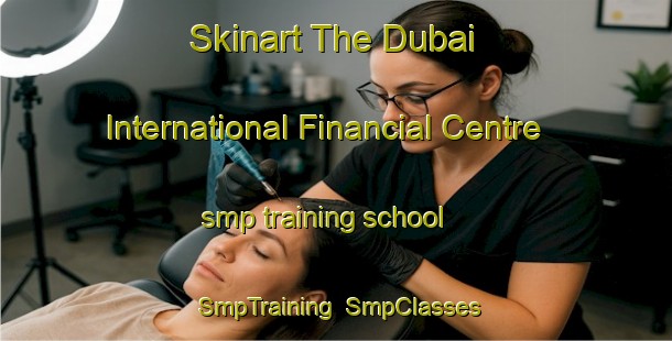 Skinart The Dubai International Financial Centre smp training school | SmpTraining | SmpClasses | SkinartTraining-United Arab Emirates