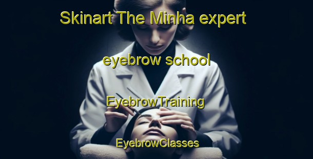 Skinart The Minha expert eyebrow school | EyebrowTraining | EyebrowClasses | SkinartTraining-United Arab Emirates