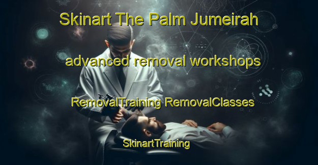 Skinart The Palm Jumeirah advanced removal workshops | #RemovalTraining #RemovalClasses #SkinartTraining-United Arab Emirates