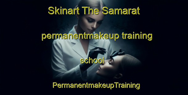 Skinart The Samarat permanentmakeup training school | PermanentmakeupTraining | PermanentmakeupClasses | SkinartTraining-United Arab Emirates