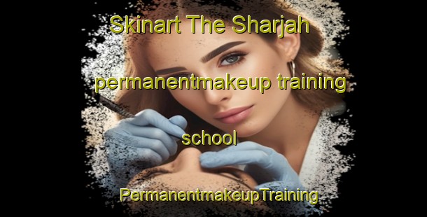 Skinart The Sharjah permanentmakeup training school | PermanentmakeupTraining | PermanentmakeupClasses | SkinartTraining-United Arab Emirates