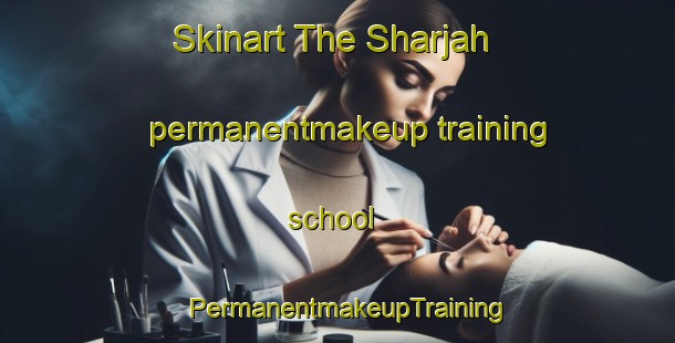 Skinart The Sharjah permanentmakeup training school | PermanentmakeupTraining | PermanentmakeupClasses | SkinartTraining-United Arab Emirates