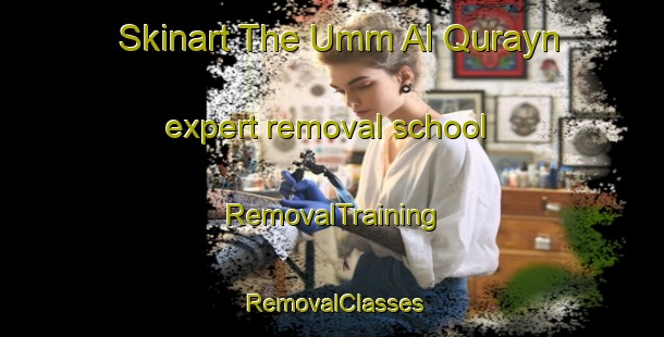Skinart The Umm Al Qurayn expert removal school | RemovalTraining | RemovalClasses | SkinartTraining-United Arab Emirates