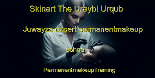 Skinart The Uraybi Urqub Juwayza expert permanentmakeup school | PermanentmakeupTraining | PermanentmakeupClasses | SkinartTraining-United Arab Emirates