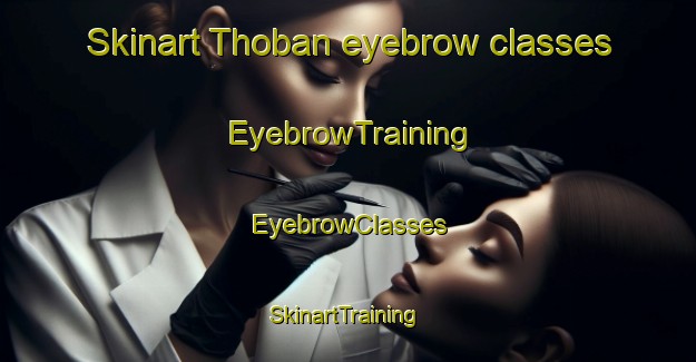 Skinart Thoban eyebrow classes | EyebrowTraining | EyebrowClasses | SkinartTraining-United Arab Emirates