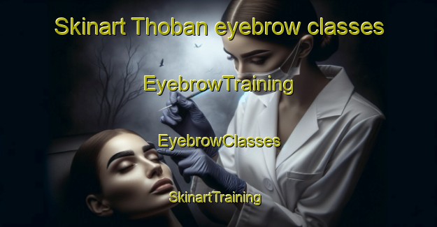 Skinart Thoban eyebrow classes | EyebrowTraining | EyebrowClasses | SkinartTraining-United Arab Emirates