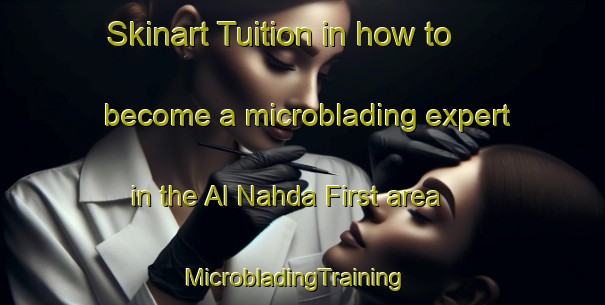 Skinart Tuition in how to become a microblading expert in the Al Nahda First area | MicrobladingTraining | MicrobladingClasses | SkinartTraining-United Arab Emirates