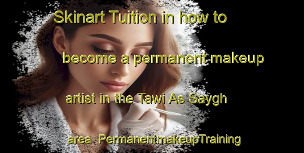 Skinart Tuition in how to become a permanent makeup artist in the Tawi As Saygh area | PermanentmakeupTraining | PermanentmakeupClasses | SkinartTraining-United Arab Emirates
