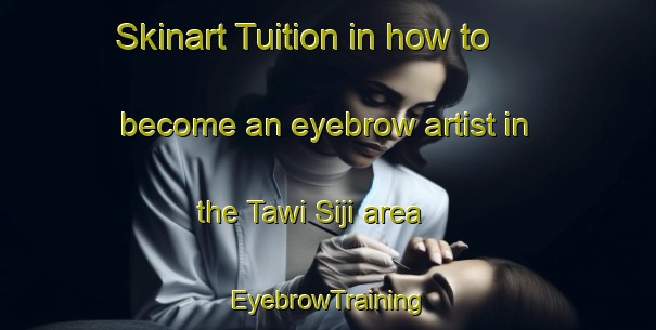 Skinart Tuition in how to become an eyebrow artist in the Tawi Siji area | EyebrowTraining | EyebrowClasses | SkinartTraining-United Arab Emirates