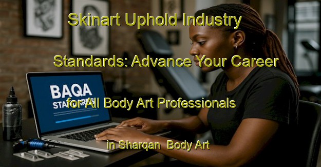 Skinart Uphold Industry Standards: Advance Your Career for All Body Art Professionals in Sharqan | Body Art Qualification Authority | BAQA-United Arab Emirates
