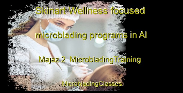 Skinart Wellness-focused microblading programs in Al Majaz 2 | #MicrobladingTraining #MicrobladingClasses #SkinartTraining-United Arab Emirates