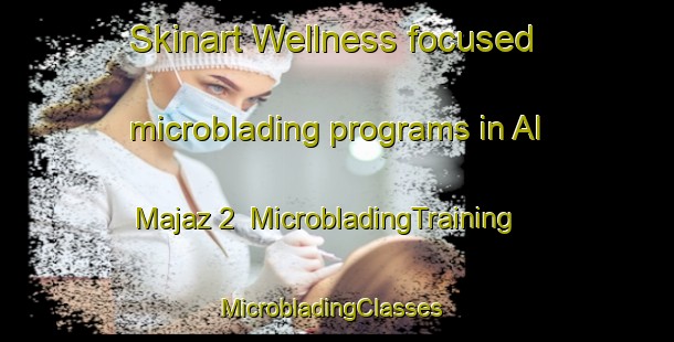 Skinart Wellness-focused microblading programs in Al Majaz 2 | MicrobladingTraining | MicrobladingClasses | SkinartTraining-United Arab Emirates