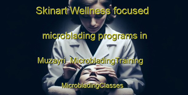 Skinart Wellness-focused microblading programs in Muzayri | MicrobladingTraining | MicrobladingClasses | SkinartTraining-United Arab Emirates
