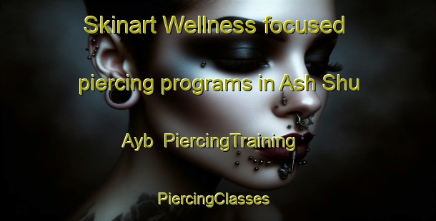 Skinart Wellness-focused piercing programs in Ash Shu Ayb | PiercingTraining | PiercingClasses | SkinartTraining-United Arab Emirates
