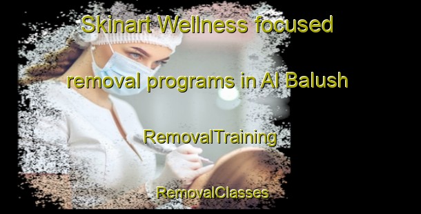 Skinart Wellness-focused removal programs in Al Balush | RemovalTraining | RemovalClasses | SkinartTraining-United Arab Emirates