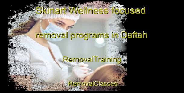 Skinart Wellness-focused removal programs in Daftah | RemovalTraining | RemovalClasses | SkinartTraining-United Arab Emirates