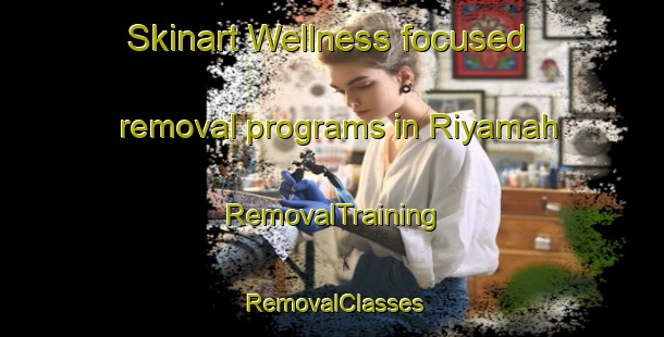 Skinart Wellness-focused removal programs in Riyamah | RemovalTraining | RemovalClasses | SkinartTraining-United Arab Emirates