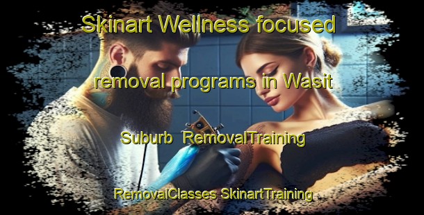 Skinart Wellness-focused removal programs in Wasit Suburb | #RemovalTraining #RemovalClasses #SkinartTraining-United Arab Emirates