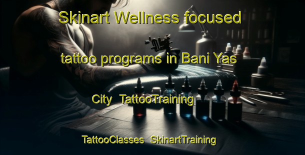 Skinart Wellness-focused tattoo programs in Bani Yas City | TattooTraining | TattooClasses | SkinartTraining-United Arab Emirates