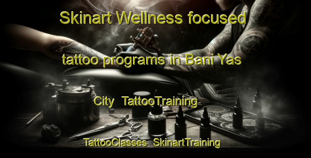 Skinart Wellness-focused tattoo programs in Bani Yas City | TattooTraining | TattooClasses | SkinartTraining-United Arab Emirates