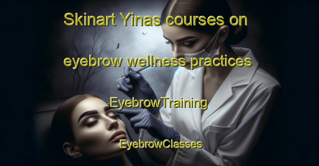 Skinart Yinas courses on eyebrow wellness practices | EyebrowTraining | EyebrowClasses | SkinartTraining-United Arab Emirates