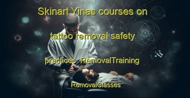 Skinart Yinas courses on tattoo removal safety practices | RemovalTraining | RemovalClasses | SkinartTraining-United Arab Emirates